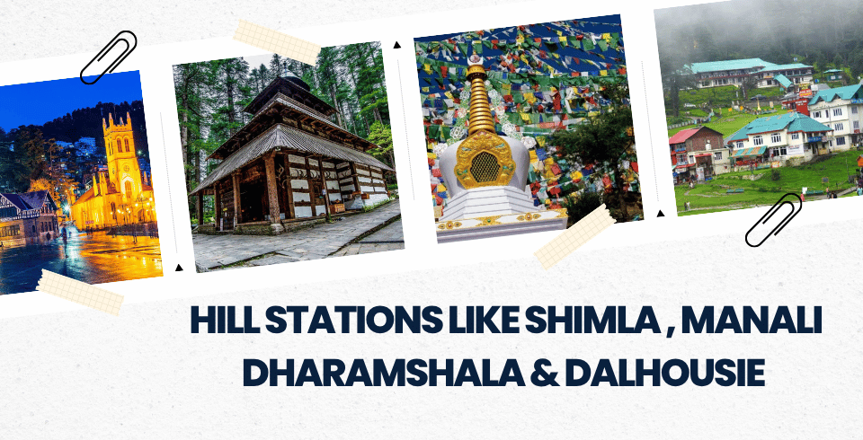 HILL STATIONS LIKE SHIMLA , MANALI DHARAMSHALA & DALHOUSIE 
